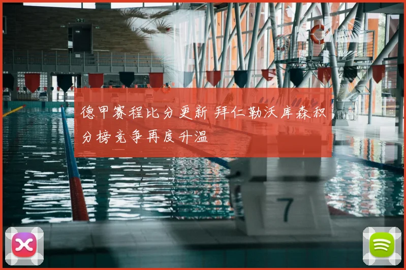 德甲赛程比分更新 拜仁勒沃库森积分榜竞争再度升温