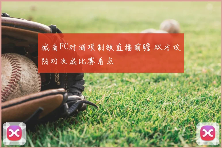 城南FC对浦项制铁直播前瞻 双方攻防对决成比赛看点