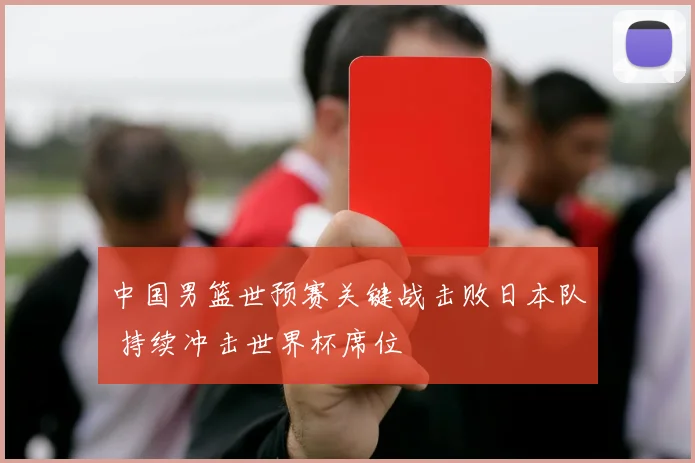 中国男篮世预赛关键战击败日本队 持续冲击世界杯席位