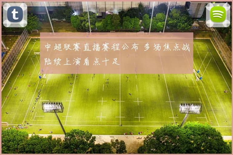 中超联赛直播赛程公布 多场焦点战陆续上演看点十足