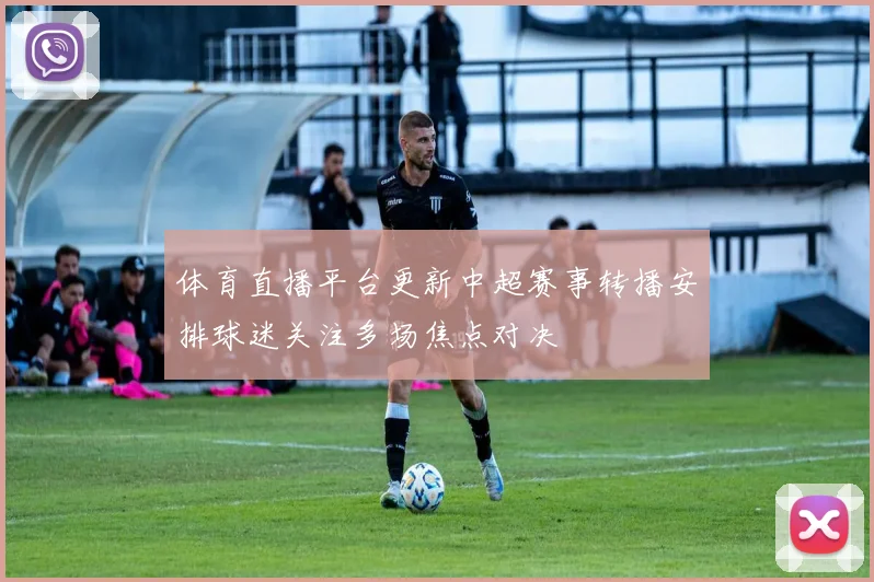 体育直播平台更新中超赛事转播安排球迷关注多场焦点对决
