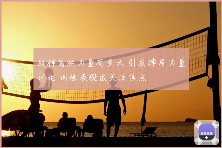 战神高柏力量有多大 引发摔角力量讨论 训练表现成关注焦点