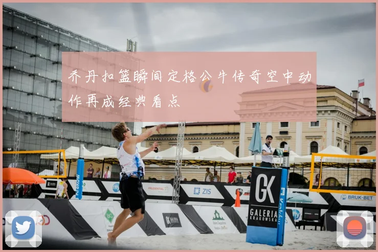 乔丹扣篮瞬间定格公牛传奇空中动作再成经典看点